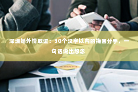 深圳婚外情取证：30个汉字以内的挽回分手，一句话说出想念