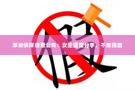 深圳侦探调查公司：女生坚定分手，不愿挽回