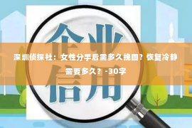 深圳侦探社：女性分手后需多久挽回？恢复冷静需要多久？-30字