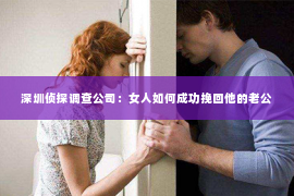 深圳侦探调查公司：女人如何成功挽回他的老公