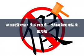 深圳调查取证：失败的诱惑：出轨男如何无法挽回婚姻