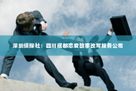 深圳侦探社：四川成都恋爱故事改写服务公司