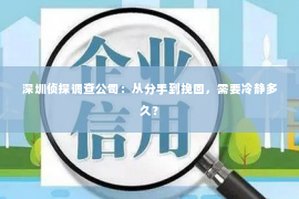 深圳侦探调查公司：从分手到挽回，需要冷静多久？