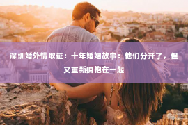 深圳婚外情取证：十年婚姻故事：他们分开了，但又重新拥抱在一起