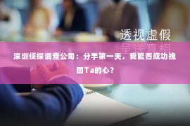 深圳侦探调查公司：分手第一天，我能否成功挽回Ta的心？