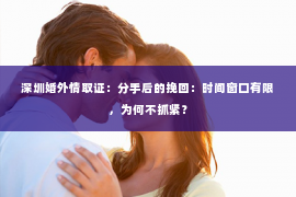 深圳婚外情取证：分手后的挽回：时间窗口有限，为何不抓紧？