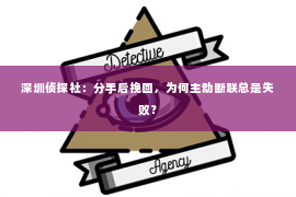 深圳侦探社：分手后挽回，为何主动断联总是失败？