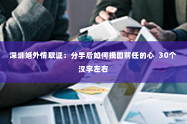 深圳婚外情取证：分手后如何挽回前任的心  30个汉字左右