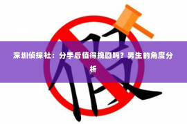 深圳侦探社：分手后值得挽回吗？男生的角度分析