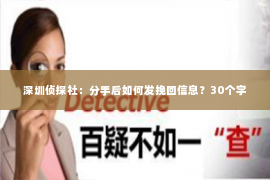 深圳侦探社：分手后如何发挽回信息？30个字