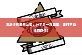 深圳侦探调查公司：分手后一直联系，如何重新挽回感情？