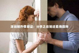 深圳婚外情取证：分手之后她还能挽回吗