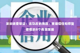 深圳调查取证：出轨后的挽回：重建信任和修复感情的8个有效策略