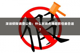 深圳侦探调查公司：什么时间点挽回前任最合适？