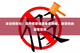 深圳侦探社：亳州情感挽回专家热线，解锁你的爱情密码