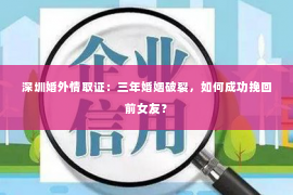 深圳婚外情取证：三年婚姻破裂，如何成功挽回前女友？