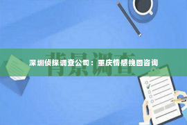 深圳侦探调查公司：重庆情感挽回咨询