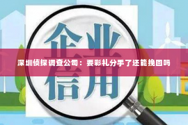 深圳侦探调查公司：要彩礼分手了还能挽回吗