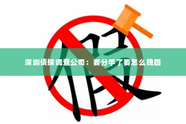 深圳侦探调查公司：要分手了要怎么挽回