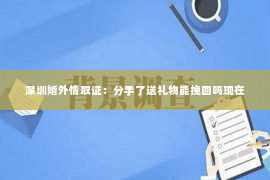 深圳婚外情取证：分手了送礼物能挽回吗现在