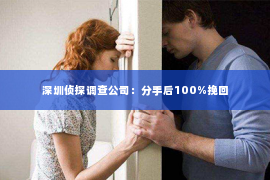 深圳侦探调查公司：分手后100%挽回