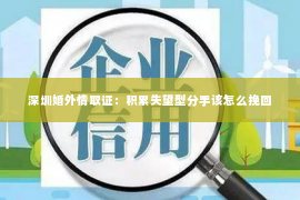 深圳婚外情取证：积累失望型分手该怎么挽回