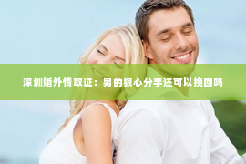 深圳婚外情取证：男的狠心分手还可以挽回吗