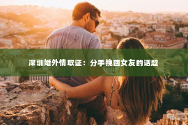 深圳婚外情取证：分手挽回女友的话题