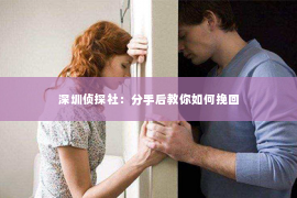 深圳侦探社：分手后教你如何挽回