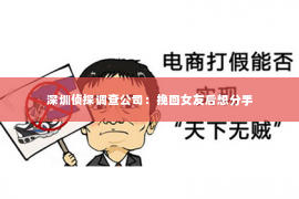 深圳侦探调查公司：挽回女友后想分手