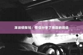 深圳侦探社：情侣分手了挽回的说说