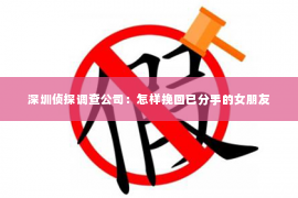 深圳侦探调查公司：怎样挽回已分手的女朋友