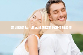 深圳侦探社：怎么挽回以前的友情和爱情