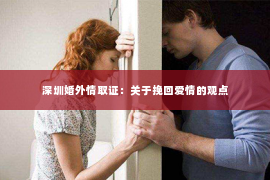 深圳婚外情取证：关于挽回爱情的观点