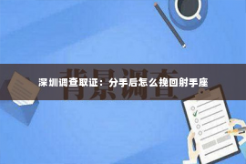 深圳调查取证：分手后怎么挽回射手座