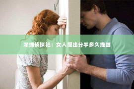 深圳侦探社：女人提出分手多久挽回