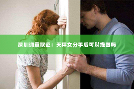 深圳调查取证：天秤女分手后可以挽回吗