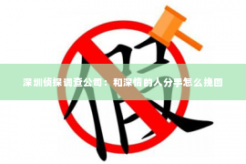 深圳侦探调查公司：和深情的人分手怎么挽回