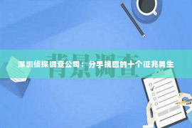 深圳侦探调查公司：分手挽回的十个征兆男生