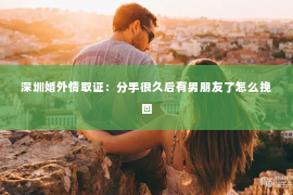 深圳婚外情取证：分手很久后有男朋友了怎么挽回