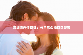 深圳婚外情取证：分手怎么挽回巨蟹男