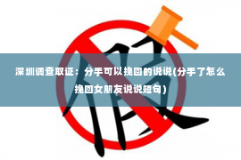 深圳调查取证：分手可以挽回的说说(分手了怎么挽回女朋友说说短句)