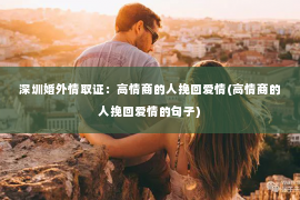 深圳婚外情取证：高情商的人挽回爱情(高情商的人挽回爱情的句子)