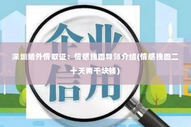 深圳婚外情取证：情感挽回导师介绍(情感挽回二十天两千块钱)