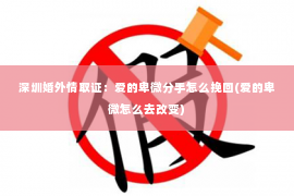 深圳婚外情取证：爱的卑微分手怎么挽回(爱的卑微怎么去改变)