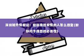 深圳婚外情取证：断联挽回爱情的人怎么回复(断联对于挽回的必要性)