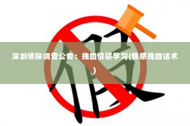 深圳侦探调查公司：挽回情感学习(情感挽回话术)