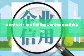 深圳侦探社：思漫情感挽回公司介绍(思漫教育咨询)