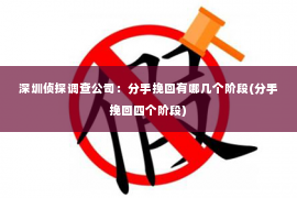 深圳侦探调查公司：分手挽回有哪几个阶段(分手挽回四个阶段)