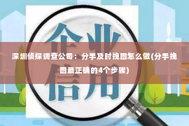 深圳侦探调查公司：分手及时挽回怎么做(分手挽回最正确的4个步骤)